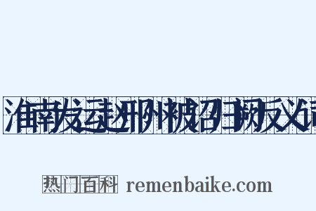 淮南发运赵邢州被诏归阙反义词是什么意思的图片